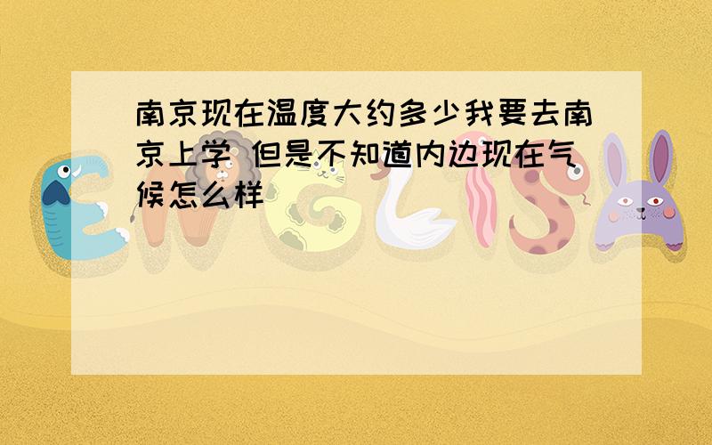 南京现在温度大约多少我要去南京上学 但是不知道内边现在气候怎么样