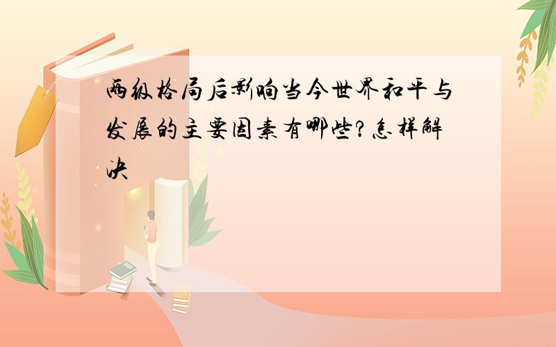 两级格局后影响当今世界和平与发展的主要因素有哪些?怎样解决