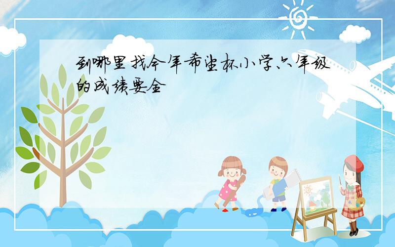 到哪里找今年希望杯小学六年级的成绩要全