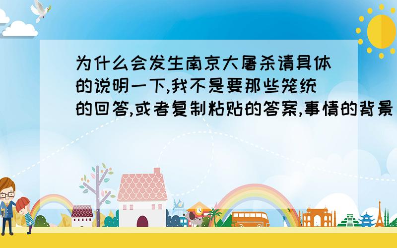 为什么会发生南京大屠杀请具体的说明一下,我不是要那些笼统的回答,或者复制粘贴的答案,事情的背景已经了解了