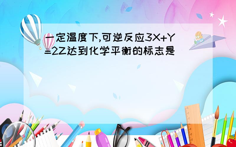 一定温度下,可逆反应3X+Y=2Z达到化学平衡的标志是