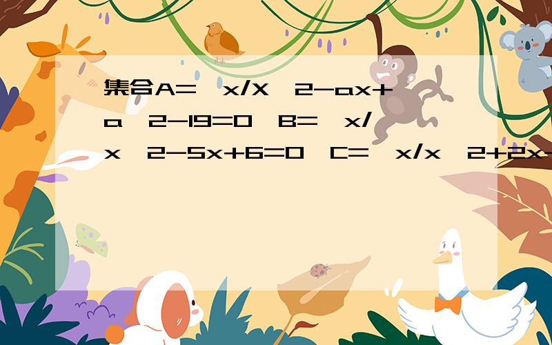 集合A={x/X^2-ax+a^2-19=0}B={x/x^2-5x+6=0}C={x/x^2+2x-8=0}A交B不等于空集A交C等于空集求实数a