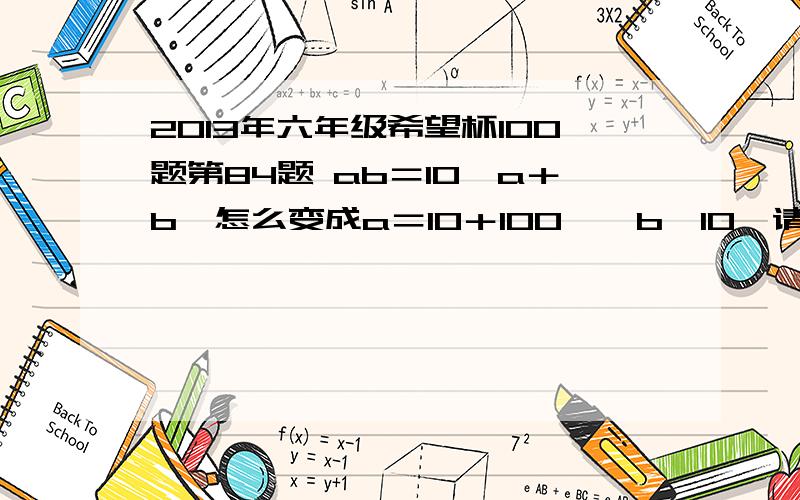 2013年六年级希望杯100题第84题 ab＝10﹙a＋b﹚怎么变成a＝10＋100÷﹙b﹣10﹚请详述