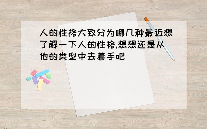 人的性格大致分为哪几种最近想了解一下人的性格,想想还是从他的类型中去着手吧