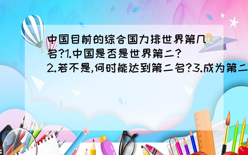 中国目前的综合国力排世界第几名?1.中国是否是世界第二?2.若不是,何时能达到第二名?3.成为第二名之后何时能达到世界第一名?4.GDP什么时候能够达到目前美国的GDP并且何时能够超越美国?5.未