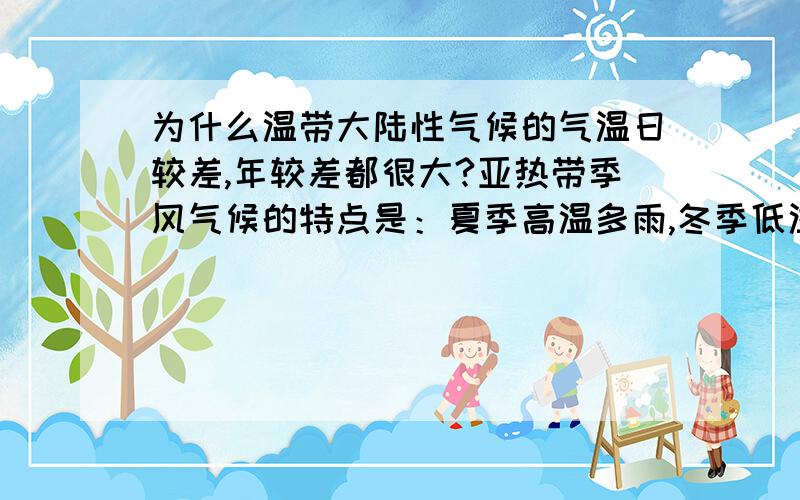 为什么温带大陆性气候的气温日较差,年较差都很大?亚热带季风气候的特点是：夏季高温多雨,冬季低温少雨,它应该气温日较差,年较差都很大啊