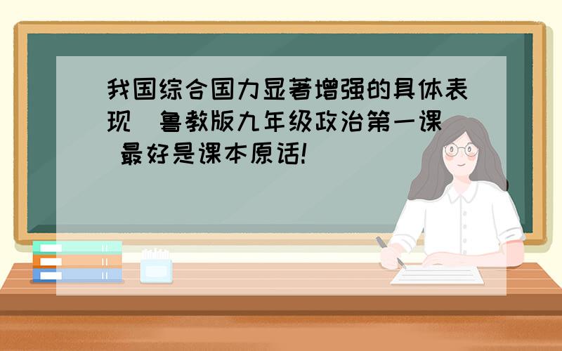 我国综合国力显著增强的具体表现（鲁教版九年级政治第一课） 最好是课本原话!