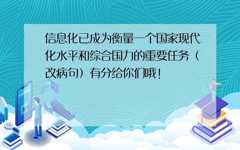 信息化已成为衡量一个国家现代化水平和综合国力的重要任务（改病句）有分给你们哦!