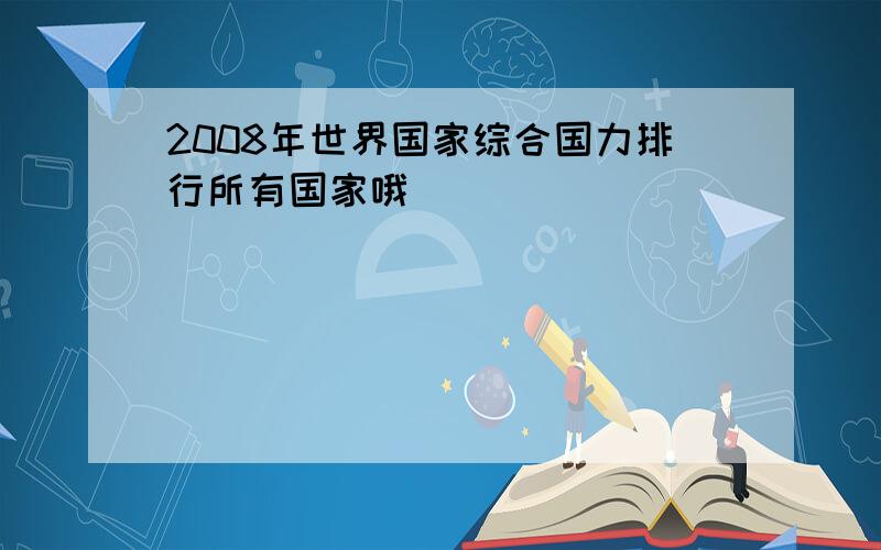 2008年世界国家综合国力排行所有国家哦