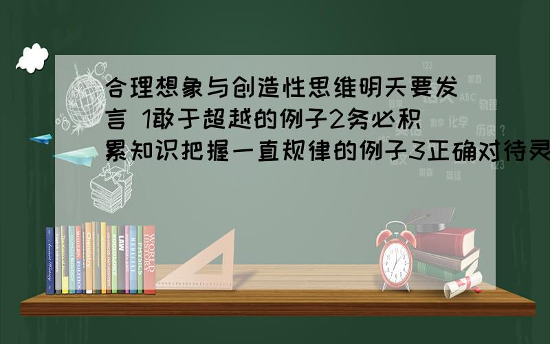 合理想象与创造性思维明天要发言 1敢于超越的例子2务必积累知识把握一直规律的例子3正确对待灵感和顿悟4经得起实践的检验的例子5创新性思维的例子6运用合理想象的例子最好长一点