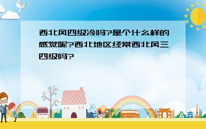 西北风四级冷吗?是个什么样的感觉呢?西北地区经常西北风三四级吗?