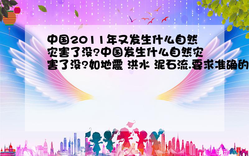 中国2011年又发生什么自然灾害了没?中国发生什么自然灾害了没?如地震 洪水 泥石流.要求准确的时间地点等.