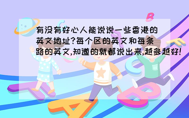 有没有好心人能说说一些香港的英文地址?每个区的英文和每条路的英文,知道的就都说出来,越多越好!