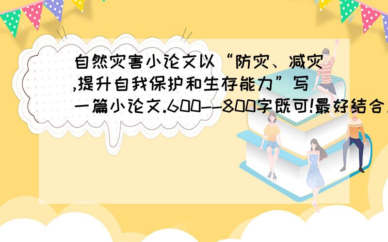 自然灾害小论文以“防灾、减灾,提升自我保护和生存能力”写一篇小论文.600--800字既可!最好结合人教版高中地理,必修一、二所学内容