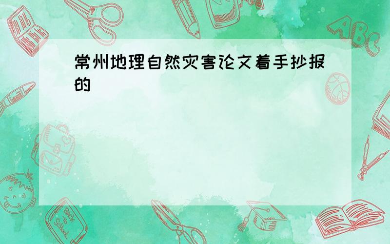 常州地理自然灾害论文着手抄报的