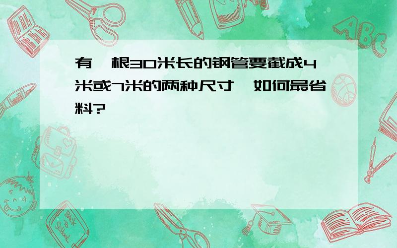 有一根30米长的钢管要截成4米或7米的两种尺寸,如何最省料?