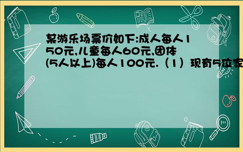 某游乐场票价如下:成人每人150元,儿童每人60元,团体(5人以上)每人100元.（1）现有5位家长带着8个儿童来游玩,最少需要多少钱购票?（2）如果是5位家长带着5个儿童呢?这里的“五人以上”包含5