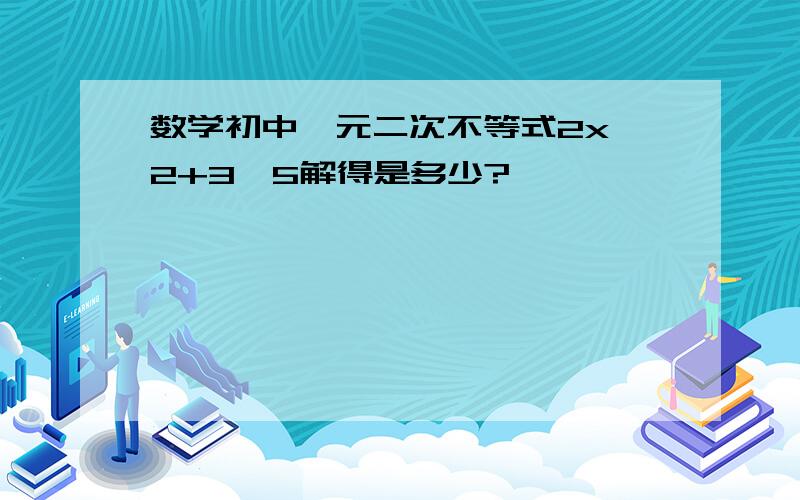 数学初中一元二次不等式2x^2+3>5解得是多少?