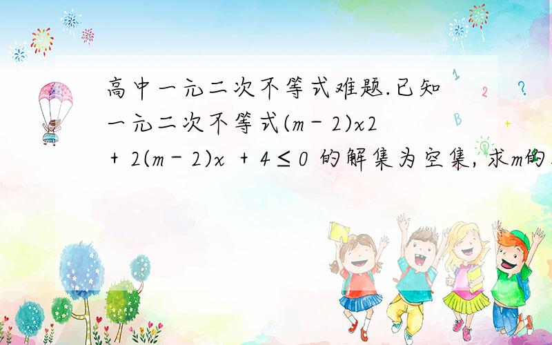 高中一元二次不等式难题.已知一元二次不等式(m－2)x2＋2(m－2)x ＋4≤0 的解集为空集, 求m的取值范围．