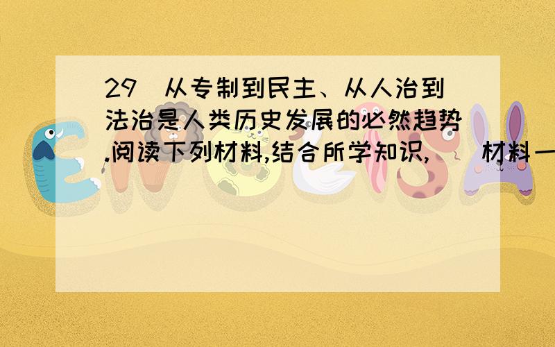 29．从专制到民主、从人治到法治是人类历史发展的必然趋势.阅读下列材料,结合所学知识,　　材料一 凡未经议会同意,以国王权威停止法律或停止法律实施之僭越权力,为非法权力.……凡