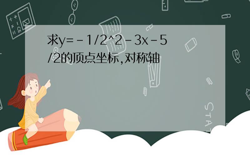 求y=-1/2^2-3x-5/2的顶点坐标,对称轴