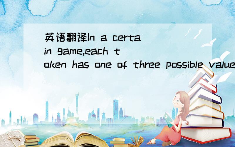 英语翻译In a certain game,each token has one of three possible values:1 point,5 points,or 10 points.How many different combinations of these token values are worth a total of 17 points?(A) Two (B) Three (C) Four (D) Five (E) Six