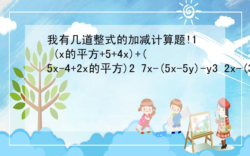 我有几道整式的加减计算题!1 (x的平方+5+4x)+(5x-4+2x的平方)2 7x-(5x-5y)-y3 2x-(3x-2y+2)+(3x-4y-1)4 2x+2y-[3x-2(x-y)]还有半个小时!好的我加!块块!