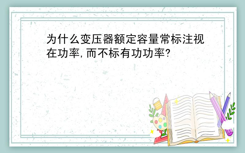 为什么变压器额定容量常标注视在功率,而不标有功功率?