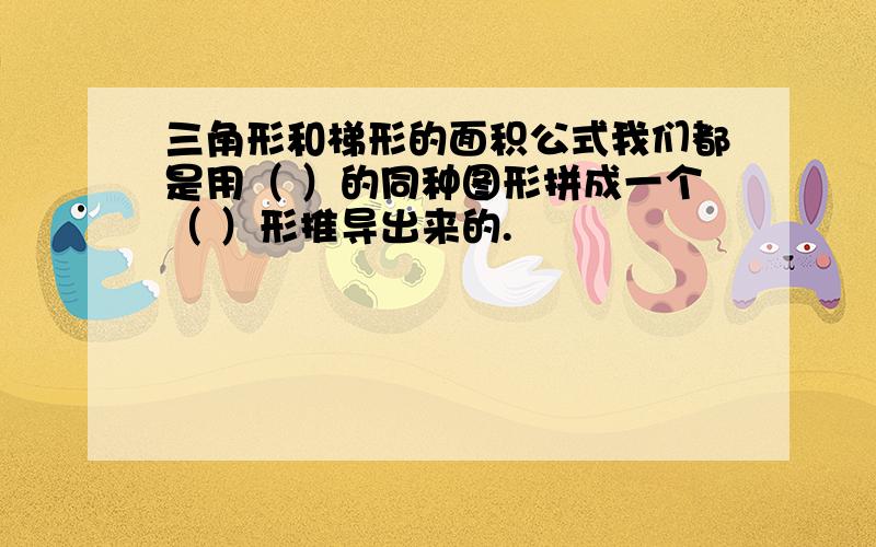 三角形和梯形的面积公式我们都是用（ ）的同种图形拼成一个（ ）形推导出来的.