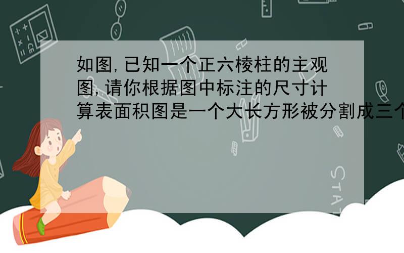 如图,已知一个正六棱柱的主观图,请你根据图中标注的尺寸计算表面积图是一个大长方形被分割成三个小长方形，大长方形长为a宽为b