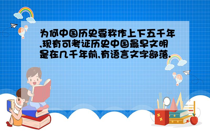 为何中国历史要称作上下五千年,现有可考证历史中国最早文明是在几千年前,有语言文字部落.