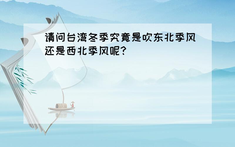 请问台湾冬季究竟是吹东北季风还是西北季风呢?