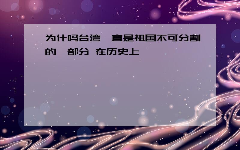 为什吗台湾一直是祖国不可分割的一部分 在历史上