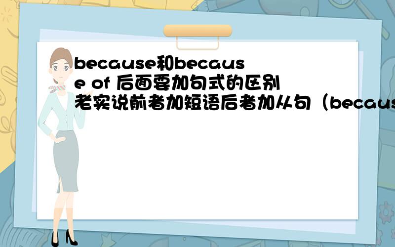 because和because of 后面要加句式的区别老实说前者加短语后者加从句（because of that）