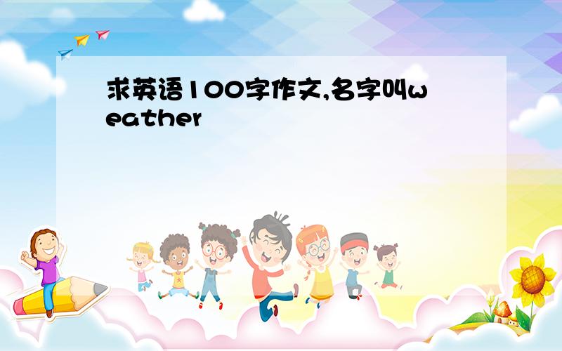 求英语100字作文,名字叫weather