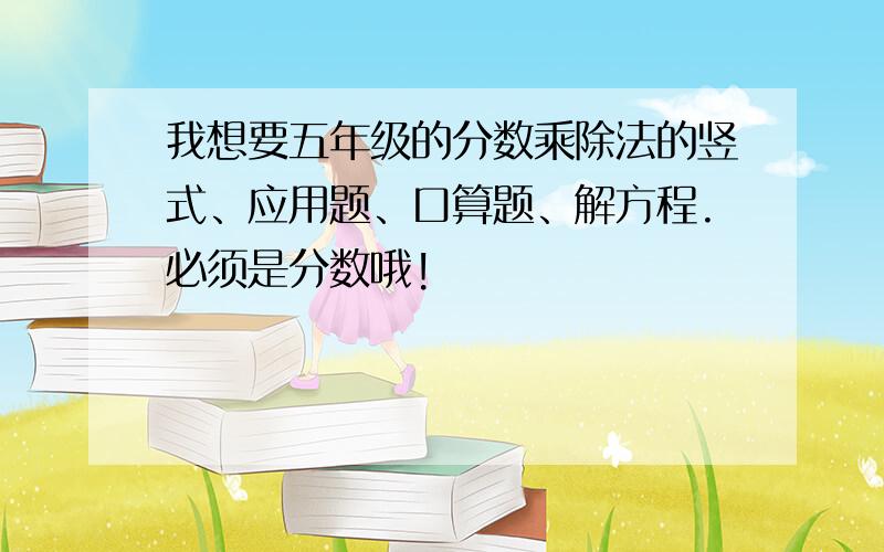 我想要五年级的分数乘除法的竖式、应用题、口算题、解方程.必须是分数哦!