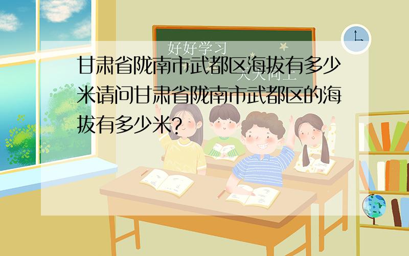 甘肃省陇南市武都区海拔有多少米请问甘肃省陇南市武都区的海拔有多少米?