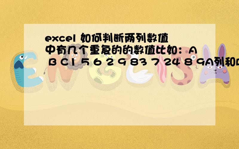 excel 如何判断两列数值中有几个重复的的数值比如：A B C1 5 6 2 9 83 7 24 8 9A列和B列都有8和9 怎么才能在C1表示有2个重复的数值?