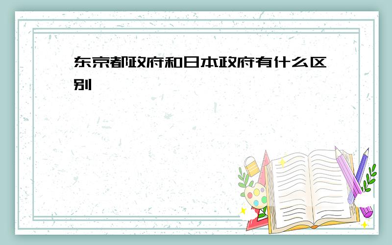 东京都政府和日本政府有什么区别