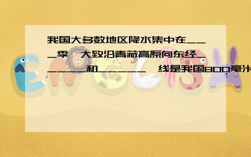 我国大多数地区降水集中在___季,大致沿青藏高原向东经_____和_____一线是我国800毫米等降水量线经过的地方.