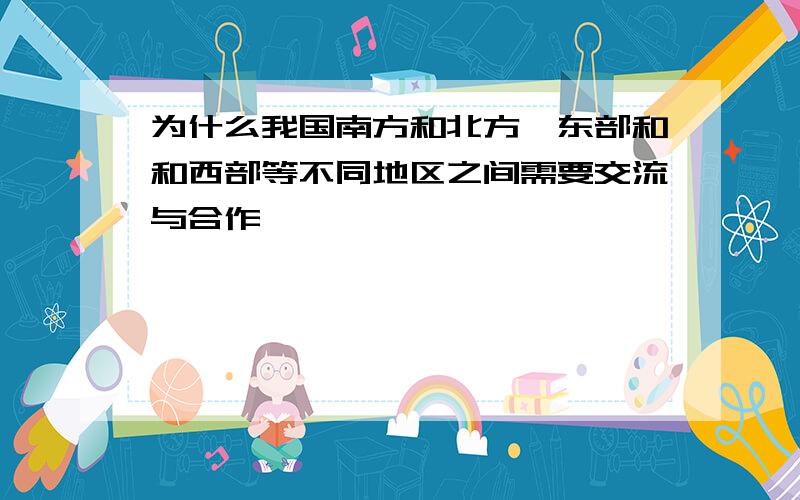 为什么我国南方和北方、东部和和西部等不同地区之间需要交流与合作