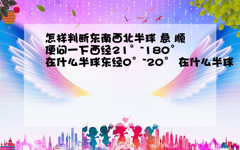 怎样判断东南西北半球 急 顺便问一下西经21°~180°在什么半球东经0°~20° 在什么半球