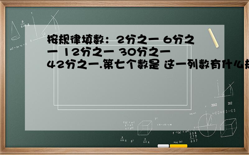 按规律填数：2分之一 6分之一 12分之一 30分之一 42分之一.第七个数是 这一列数有什么规律,用式子表示 9120分之一是第几个数?