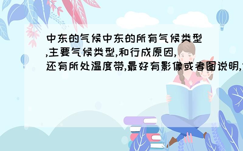 中东的气候中东的所有气候类型,主要气候类型,和行成原因,还有所处温度带,最好有影像或者图说明,什么气温曲线降水柱状图之类的,给高额追加分