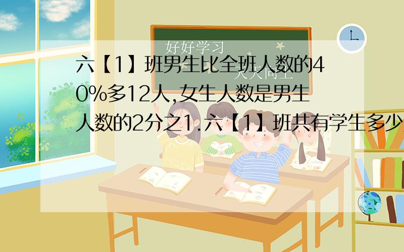 六【1】班男生比全班人数的40%多12人,女生人数是男生人数的2分之1.六【1】班共有学生多少人