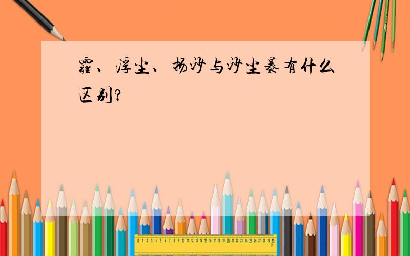 霾、浮尘、扬沙与沙尘暴有什么区别?