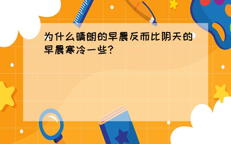 为什么晴朗的早晨反而比阴天的早晨寒冷一些?