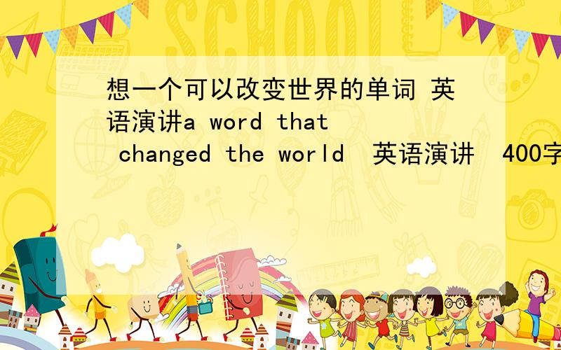 想一个可以改变世界的单词 英语演讲a word that changed the world  英语演讲  400字