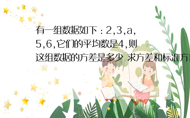 有一组数据如下：2,3,a,5,6,它们的平均数是4,则这组数据的方差是多少 求方差和标准方差的公式是?