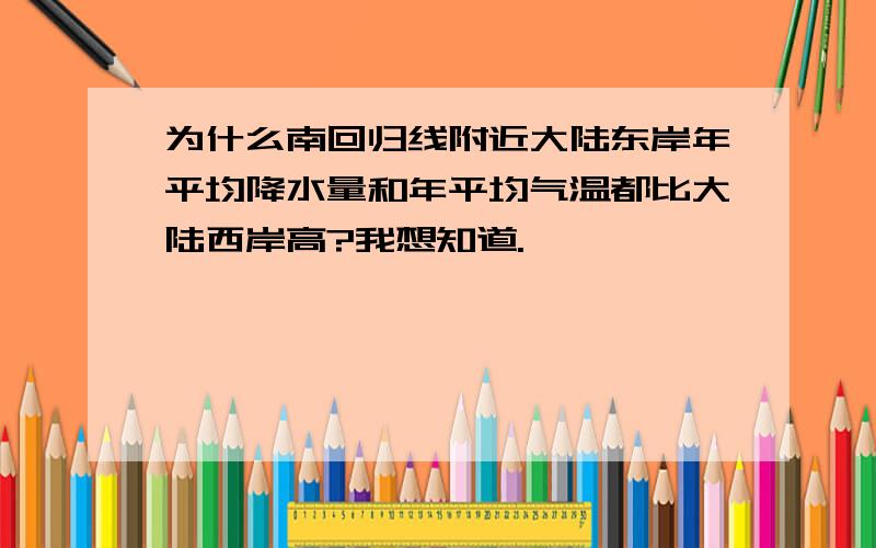 为什么南回归线附近大陆东岸年平均降水量和年平均气温都比大陆西岸高?我想知道.